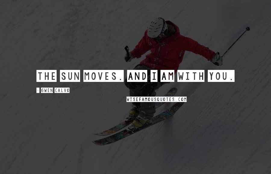 Gwen Calvo Quotes: The Sun moves. And I am with you.