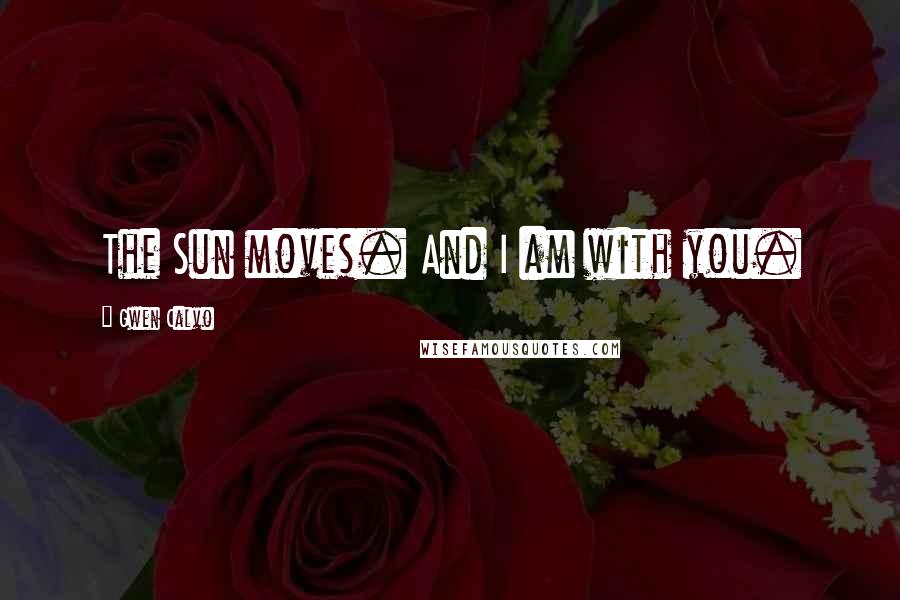 Gwen Calvo Quotes: The Sun moves. And I am with you.