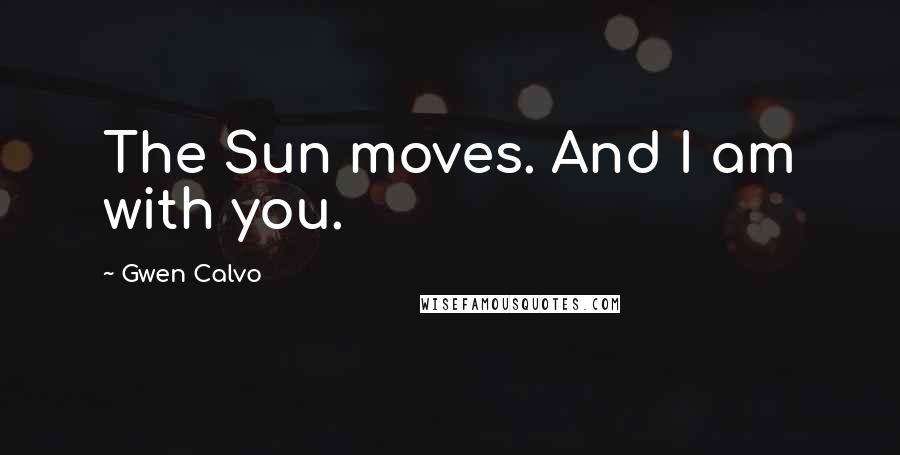 Gwen Calvo Quotes: The Sun moves. And I am with you.