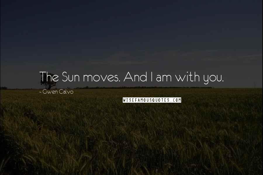 Gwen Calvo Quotes: The Sun moves. And I am with you.