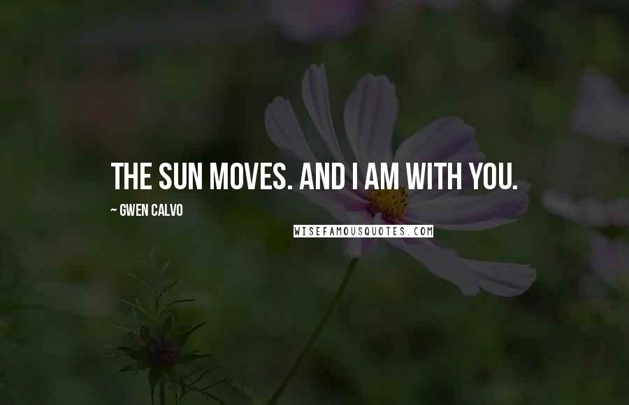 Gwen Calvo Quotes: The Sun moves. And I am with you.