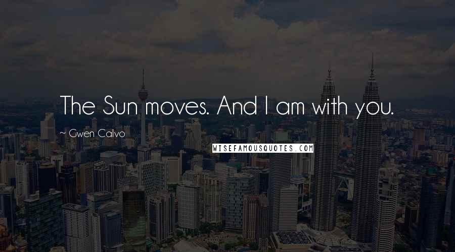 Gwen Calvo Quotes: The Sun moves. And I am with you.