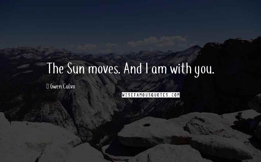 Gwen Calvo Quotes: The Sun moves. And I am with you.