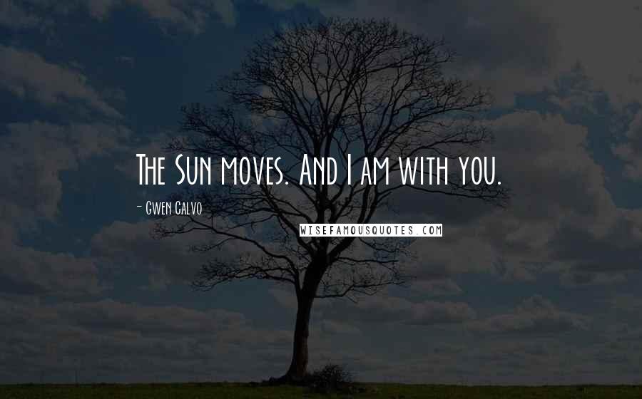Gwen Calvo Quotes: The Sun moves. And I am with you.