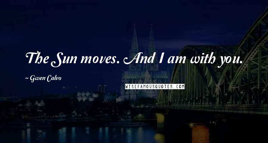 Gwen Calvo Quotes: The Sun moves. And I am with you.