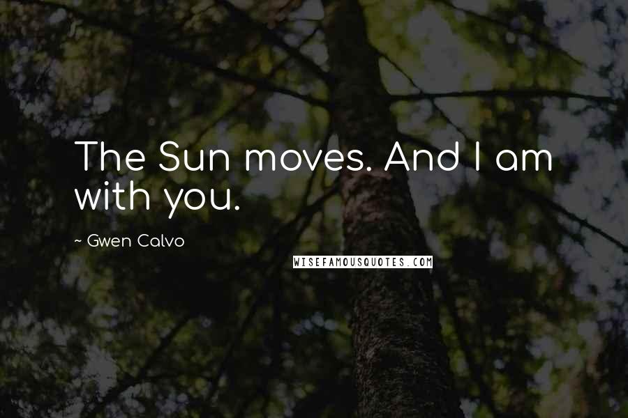 Gwen Calvo Quotes: The Sun moves. And I am with you.