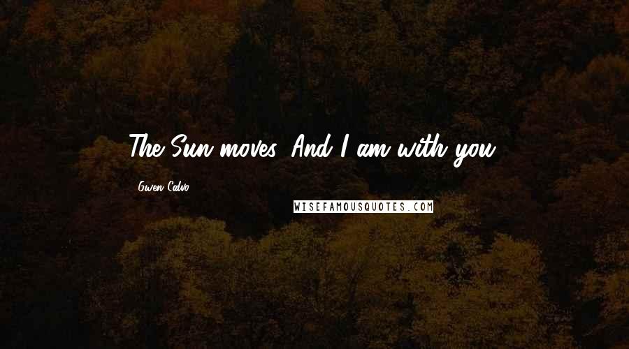 Gwen Calvo Quotes: The Sun moves. And I am with you.