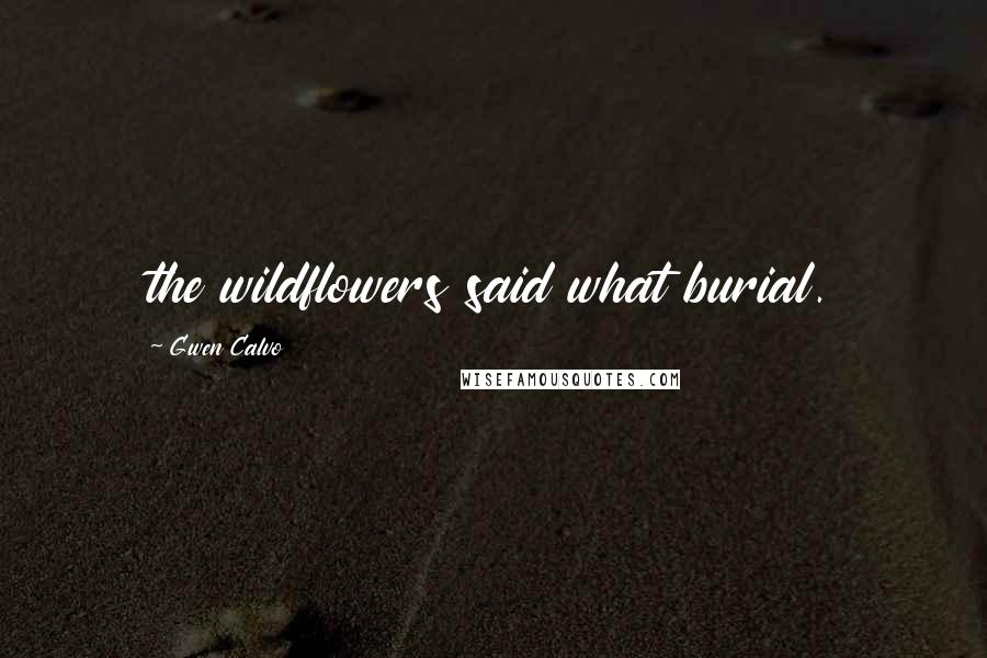 Gwen Calvo Quotes: the wildflowers said what burial.