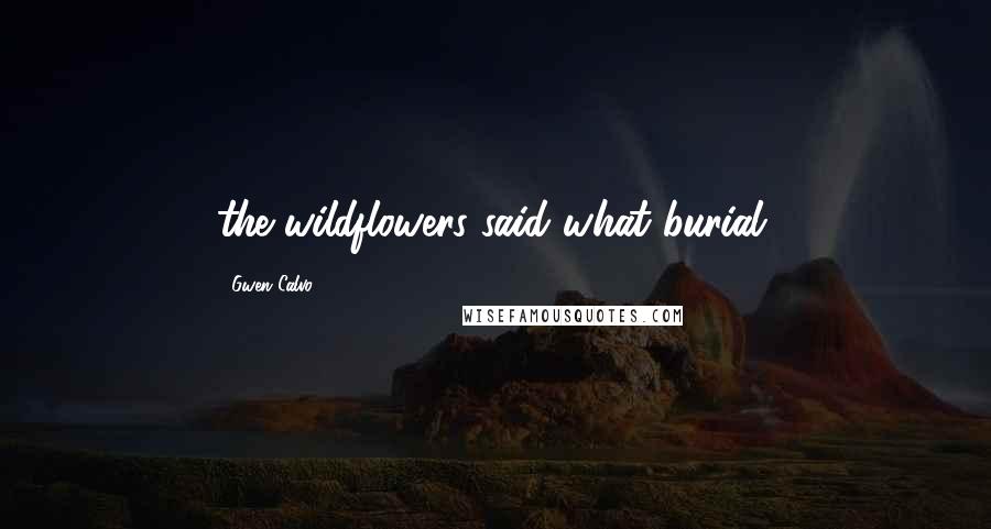 Gwen Calvo Quotes: the wildflowers said what burial.