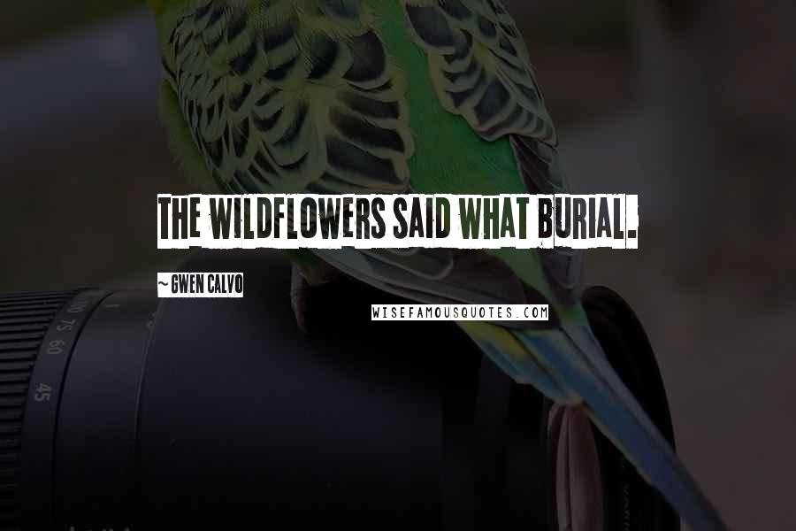 Gwen Calvo Quotes: the wildflowers said what burial.