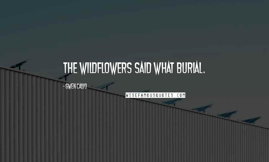 Gwen Calvo Quotes: the wildflowers said what burial.