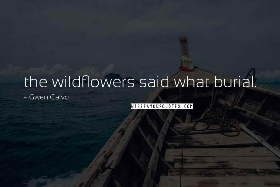 Gwen Calvo Quotes: the wildflowers said what burial.
