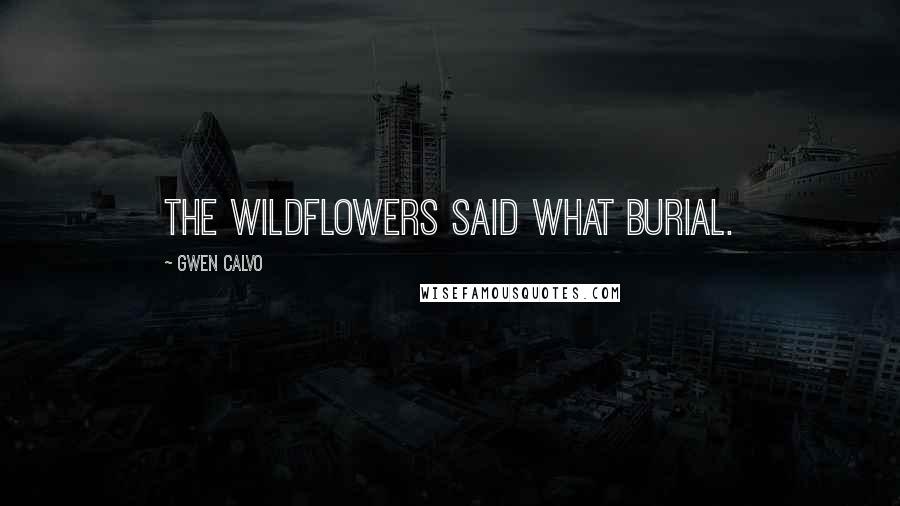 Gwen Calvo Quotes: the wildflowers said what burial.