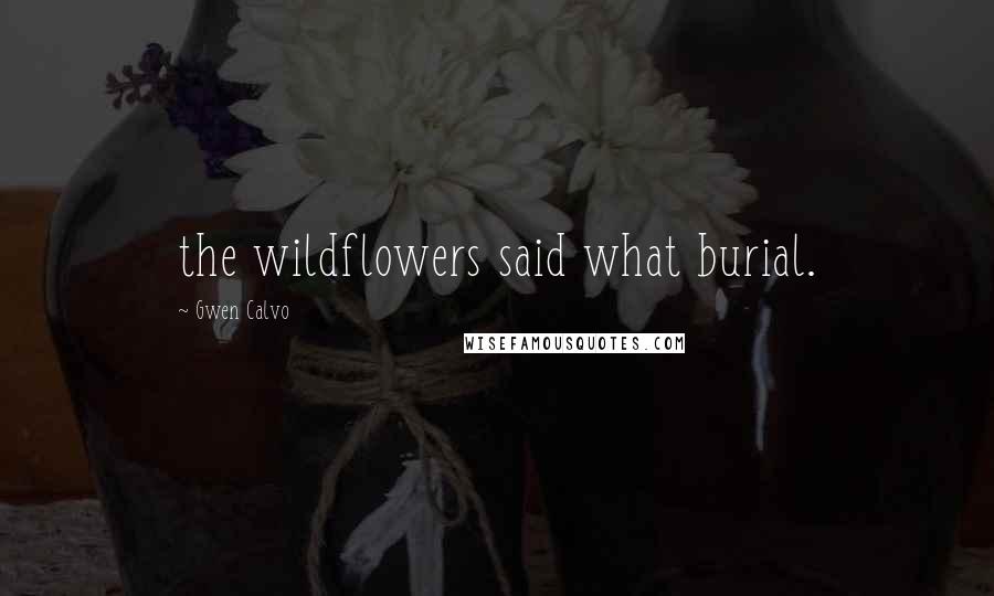 Gwen Calvo Quotes: the wildflowers said what burial.