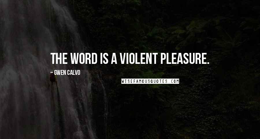 Gwen Calvo Quotes: The word is a violent pleasure.