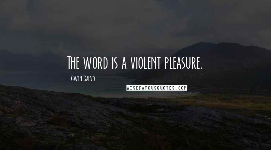 Gwen Calvo Quotes: The word is a violent pleasure.