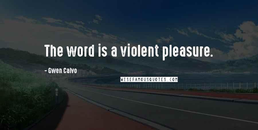 Gwen Calvo Quotes: The word is a violent pleasure.