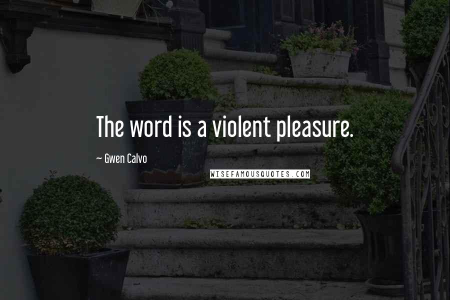 Gwen Calvo Quotes: The word is a violent pleasure.