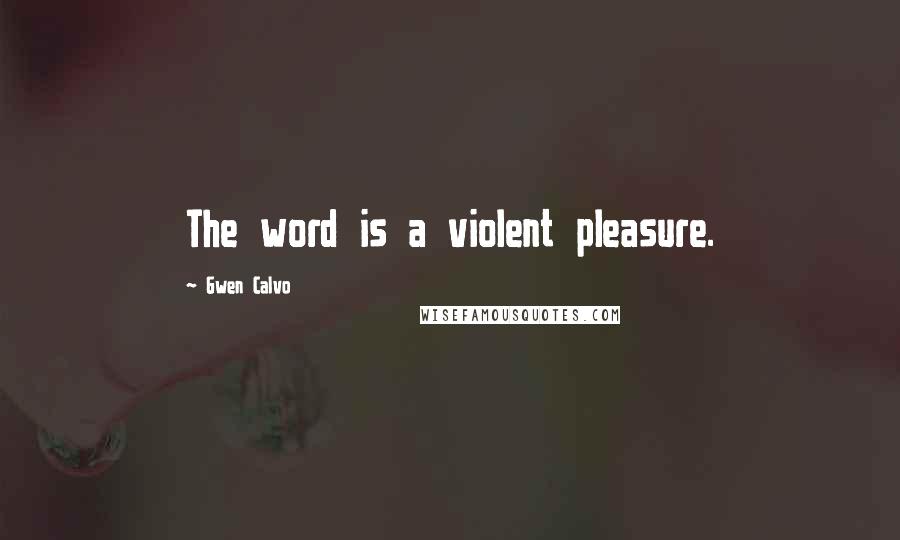 Gwen Calvo Quotes: The word is a violent pleasure.