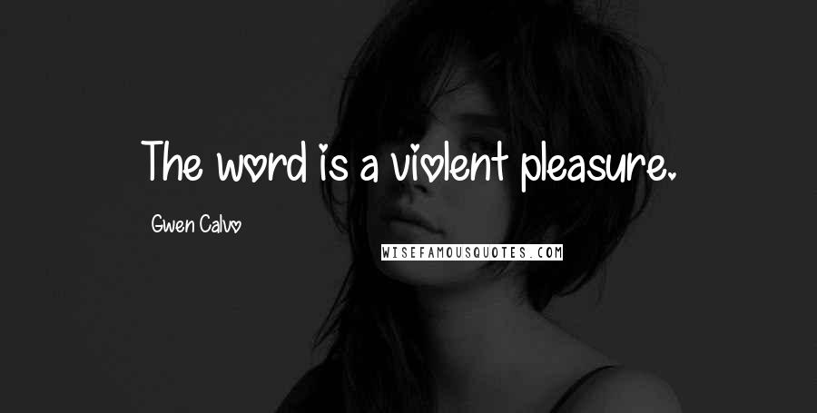 Gwen Calvo Quotes: The word is a violent pleasure.