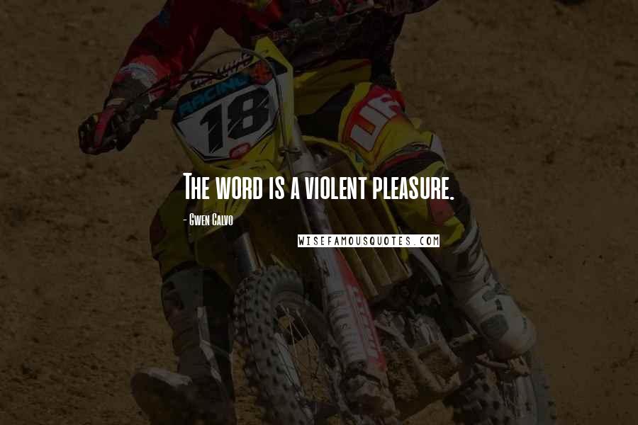 Gwen Calvo Quotes: The word is a violent pleasure.