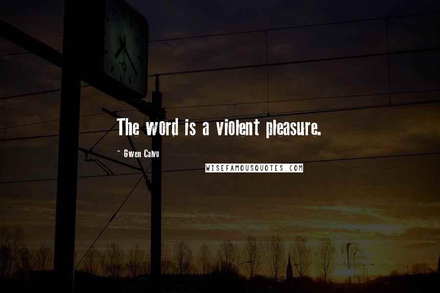 Gwen Calvo Quotes: The word is a violent pleasure.
