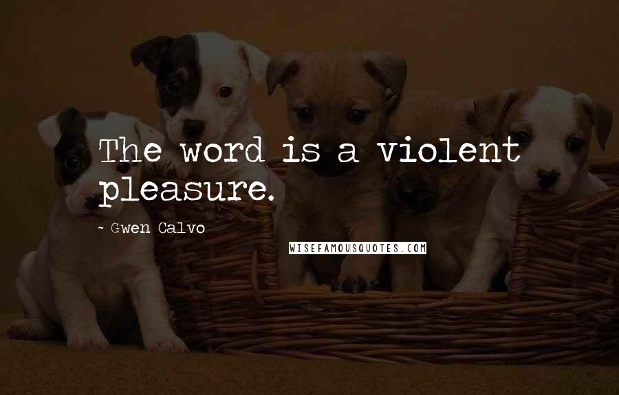 Gwen Calvo Quotes: The word is a violent pleasure.