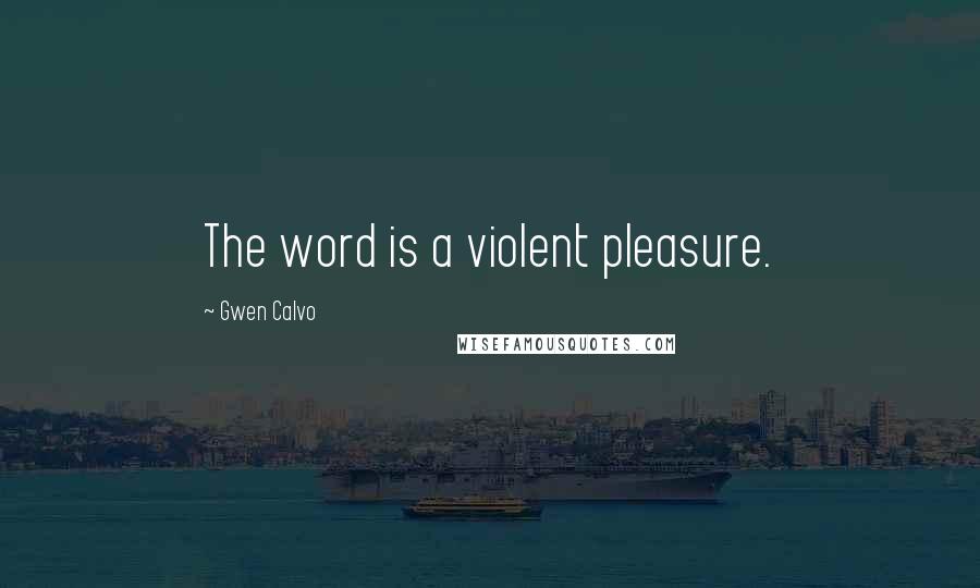 Gwen Calvo Quotes: The word is a violent pleasure.