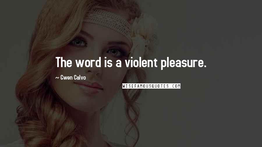 Gwen Calvo Quotes: The word is a violent pleasure.