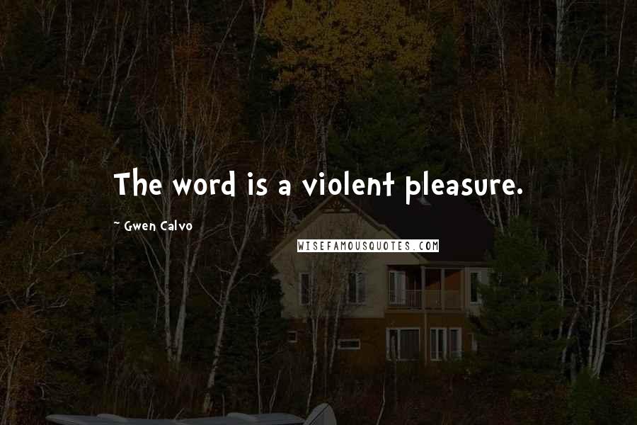 Gwen Calvo Quotes: The word is a violent pleasure.