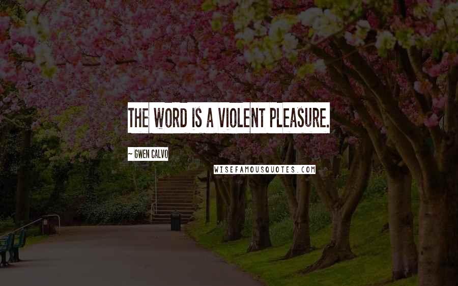 Gwen Calvo Quotes: The word is a violent pleasure.