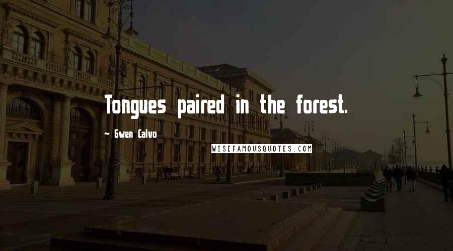 Gwen Calvo Quotes: Tongues paired in the forest.