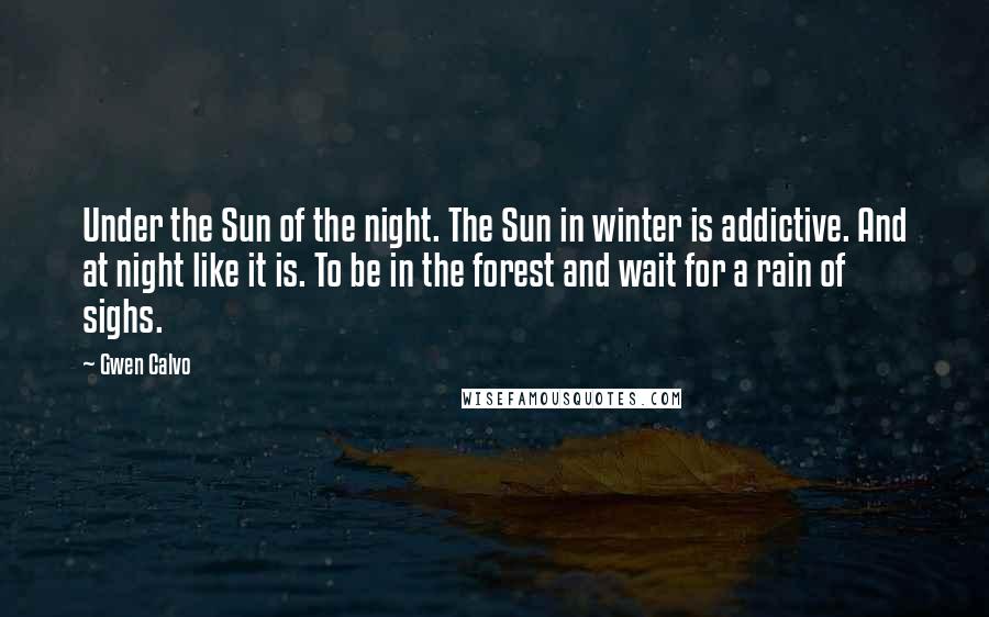 Gwen Calvo Quotes: Under the Sun of the night. The Sun in winter is addictive. And at night like it is. To be in the forest and wait for a rain of sighs.