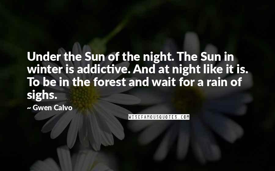Gwen Calvo Quotes: Under the Sun of the night. The Sun in winter is addictive. And at night like it is. To be in the forest and wait for a rain of sighs.