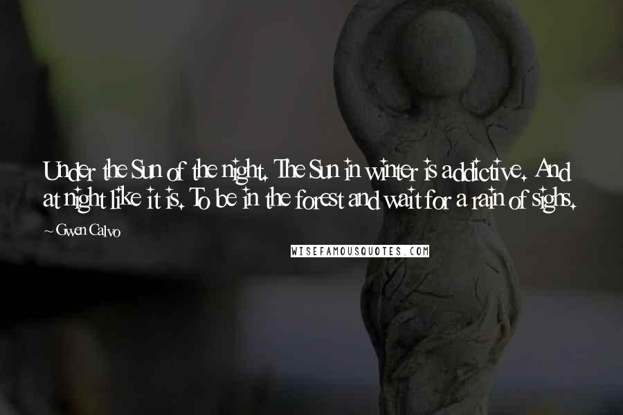 Gwen Calvo Quotes: Under the Sun of the night. The Sun in winter is addictive. And at night like it is. To be in the forest and wait for a rain of sighs.