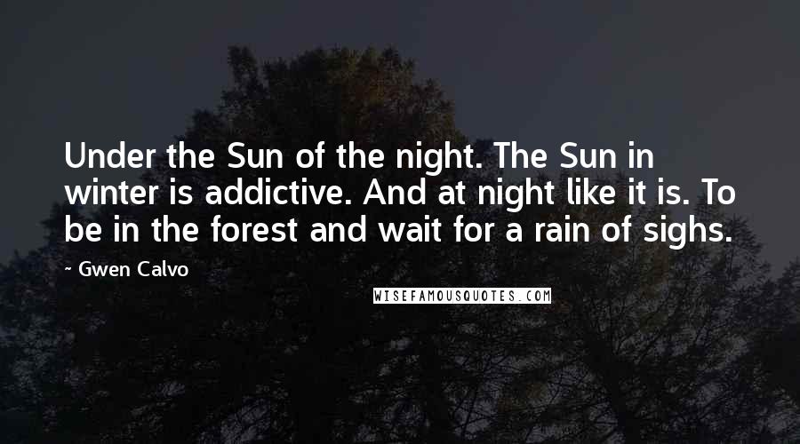 Gwen Calvo Quotes: Under the Sun of the night. The Sun in winter is addictive. And at night like it is. To be in the forest and wait for a rain of sighs.