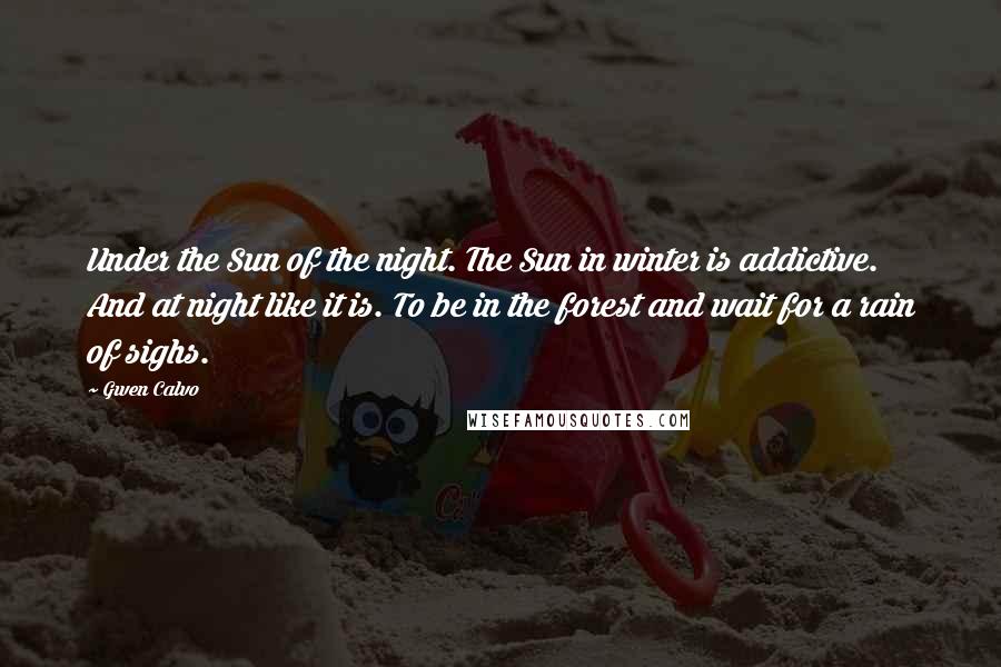 Gwen Calvo Quotes: Under the Sun of the night. The Sun in winter is addictive. And at night like it is. To be in the forest and wait for a rain of sighs.