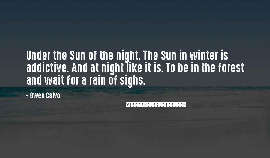 Gwen Calvo Quotes: Under the Sun of the night. The Sun in winter is addictive. And at night like it is. To be in the forest and wait for a rain of sighs.