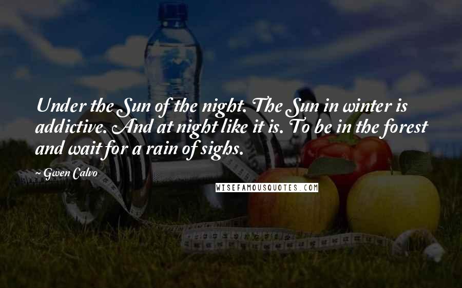 Gwen Calvo Quotes: Under the Sun of the night. The Sun in winter is addictive. And at night like it is. To be in the forest and wait for a rain of sighs.