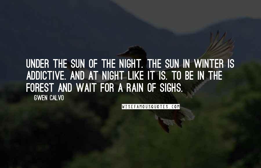 Gwen Calvo Quotes: Under the Sun of the night. The Sun in winter is addictive. And at night like it is. To be in the forest and wait for a rain of sighs.