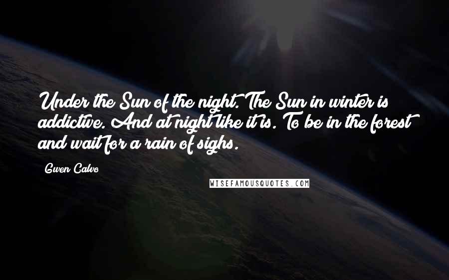 Gwen Calvo Quotes: Under the Sun of the night. The Sun in winter is addictive. And at night like it is. To be in the forest and wait for a rain of sighs.