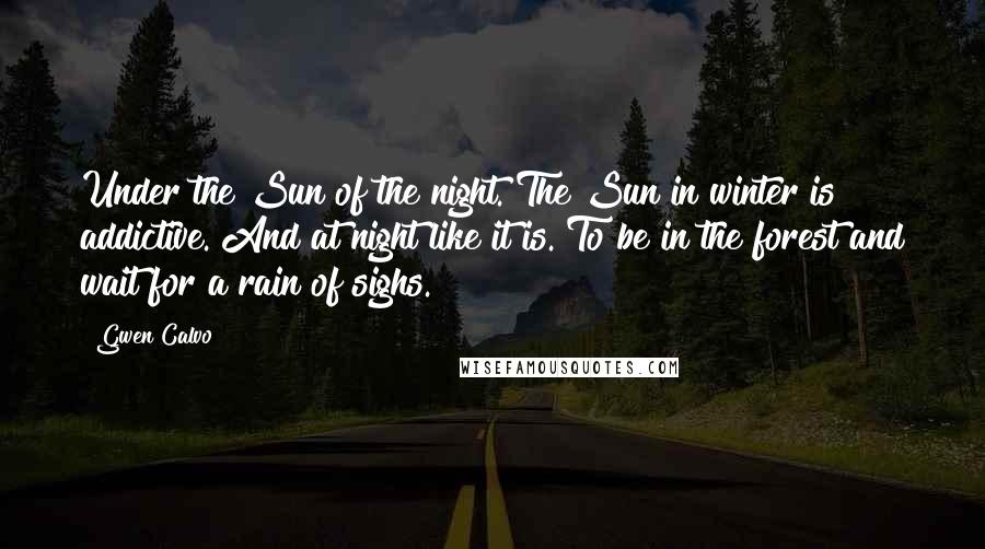 Gwen Calvo Quotes: Under the Sun of the night. The Sun in winter is addictive. And at night like it is. To be in the forest and wait for a rain of sighs.