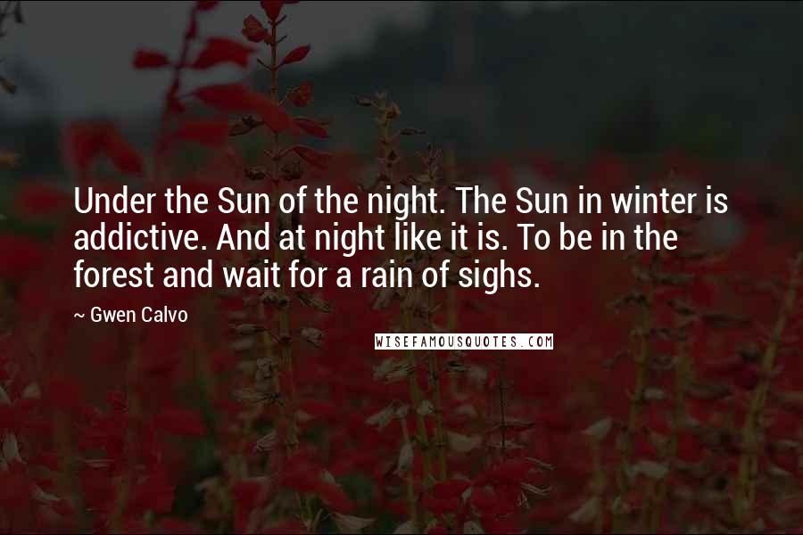 Gwen Calvo Quotes: Under the Sun of the night. The Sun in winter is addictive. And at night like it is. To be in the forest and wait for a rain of sighs.