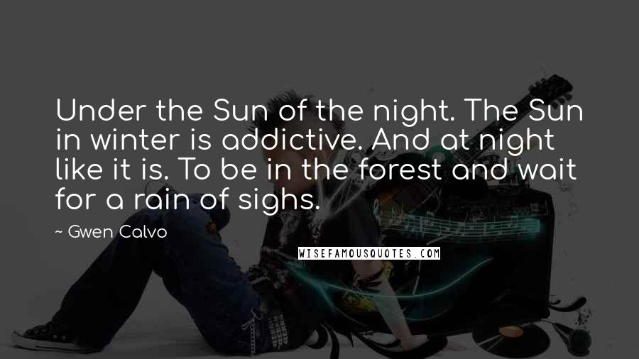 Gwen Calvo Quotes: Under the Sun of the night. The Sun in winter is addictive. And at night like it is. To be in the forest and wait for a rain of sighs.