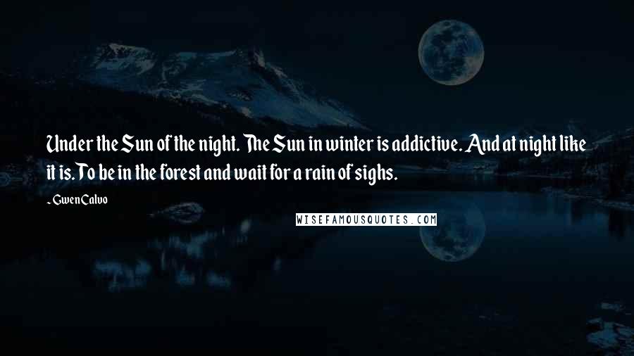 Gwen Calvo Quotes: Under the Sun of the night. The Sun in winter is addictive. And at night like it is. To be in the forest and wait for a rain of sighs.