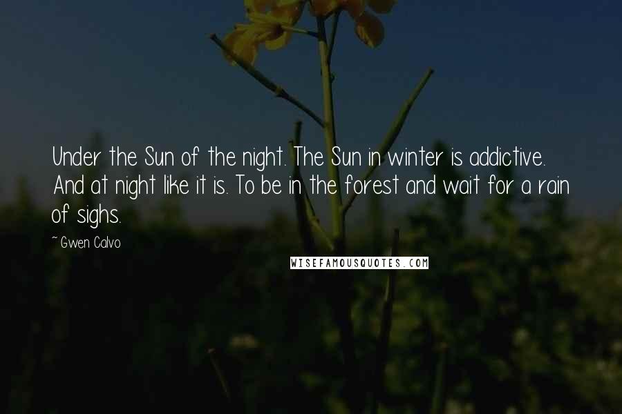 Gwen Calvo Quotes: Under the Sun of the night. The Sun in winter is addictive. And at night like it is. To be in the forest and wait for a rain of sighs.