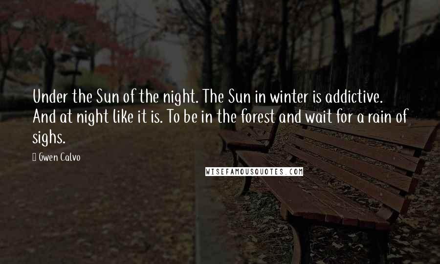 Gwen Calvo Quotes: Under the Sun of the night. The Sun in winter is addictive. And at night like it is. To be in the forest and wait for a rain of sighs.