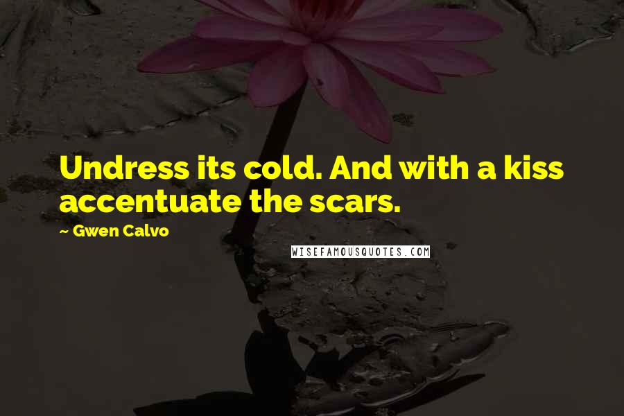 Gwen Calvo Quotes: Undress its cold. And with a kiss accentuate the scars.