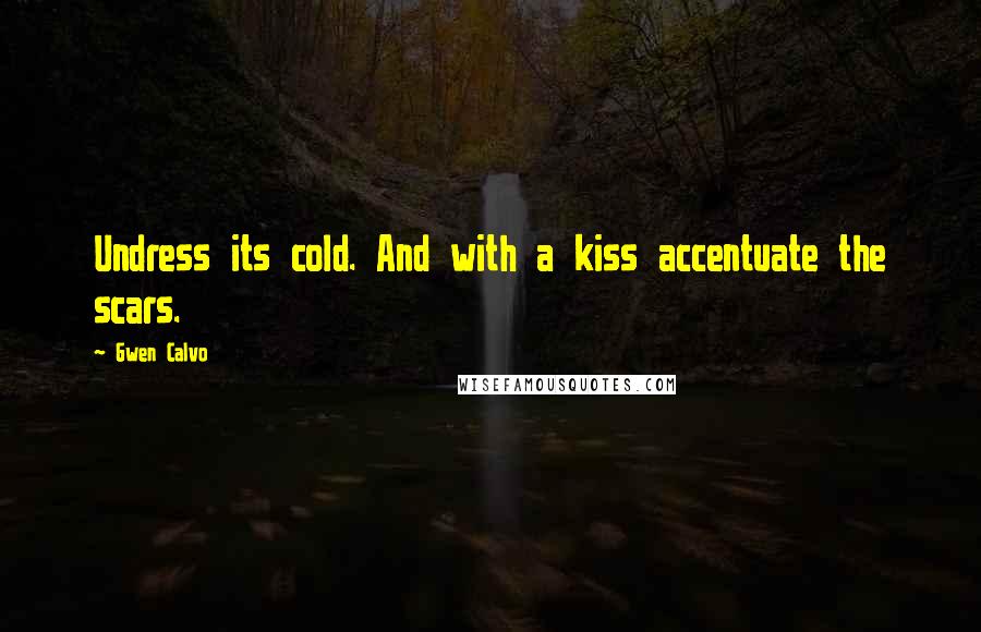 Gwen Calvo Quotes: Undress its cold. And with a kiss accentuate the scars.