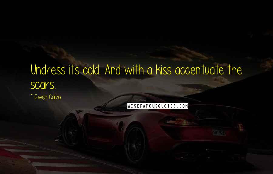 Gwen Calvo Quotes: Undress its cold. And with a kiss accentuate the scars.